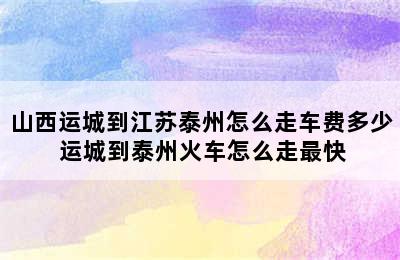 山西运城到江苏泰州怎么走车费多少 运城到泰州火车怎么走最快